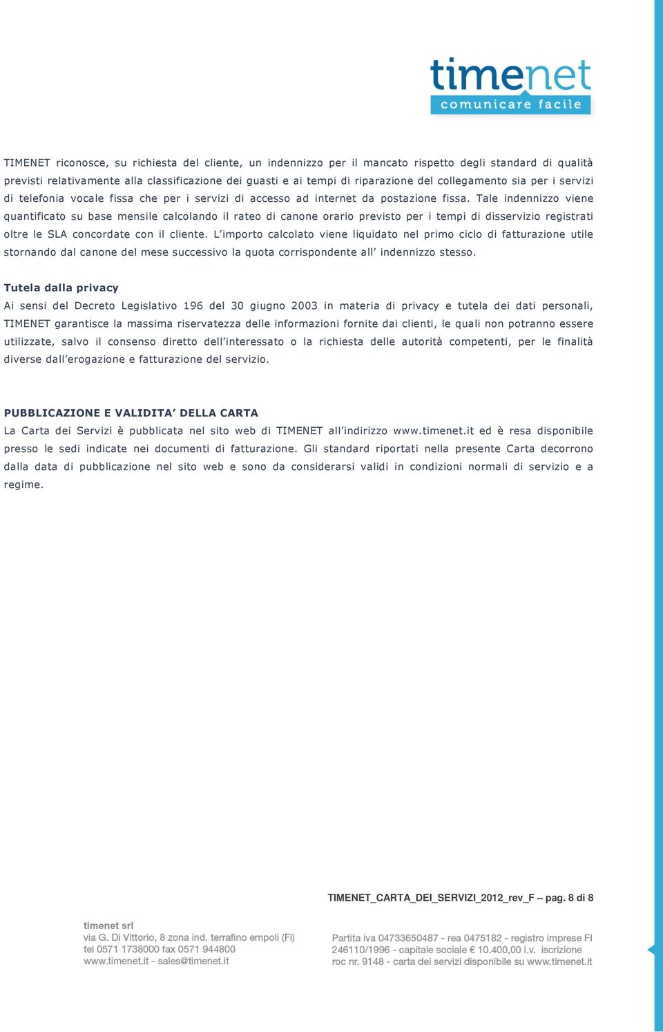 Tale indennizzo viene quantificato su base mensile calcolando il rateo di canone orario previsto per i tempi di disservizio registrati oltre le SLA concordate con il cliente.