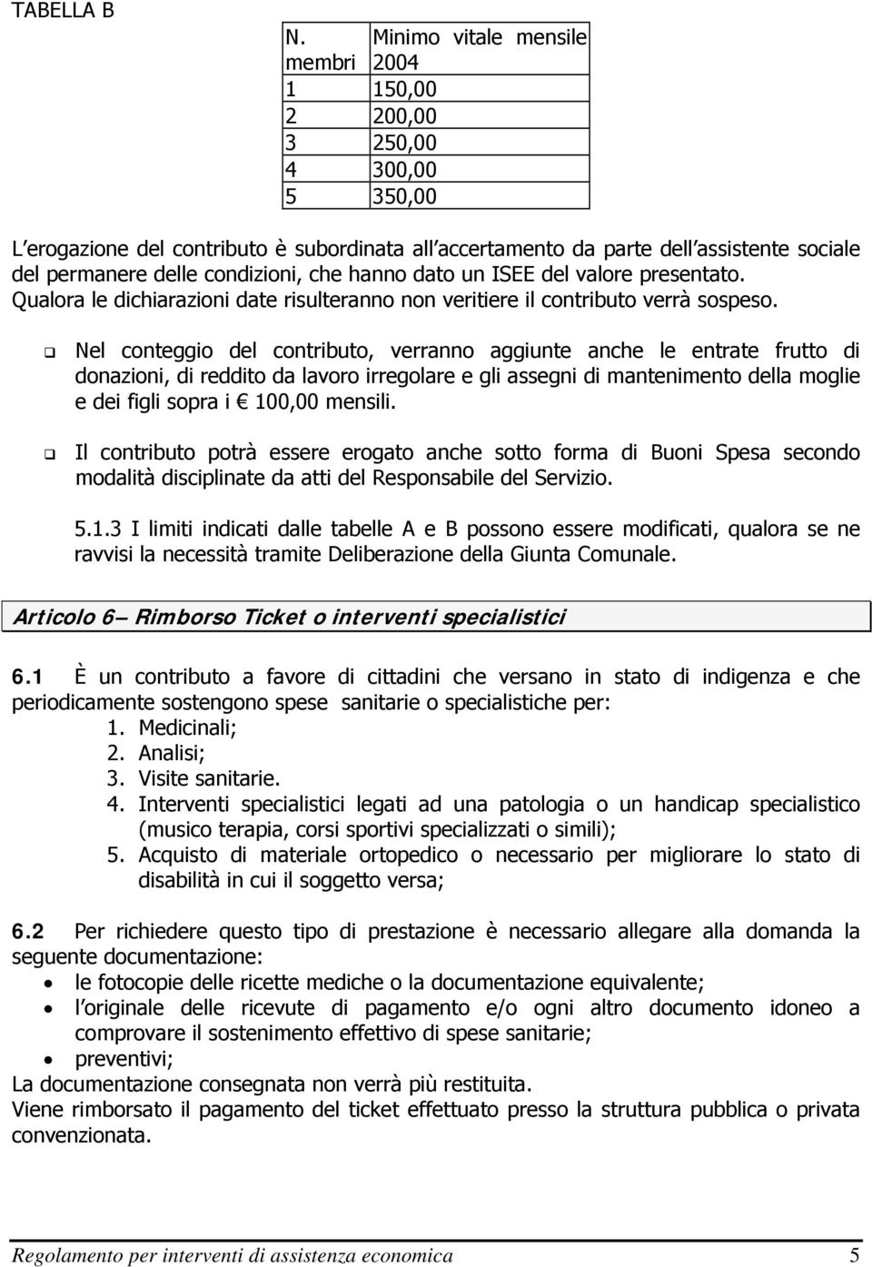 condizioni, che hanno dato un ISEE del valore presentato. Qualora le dichiarazioni date risulteranno non veritiere il contributo verrà sospeso.