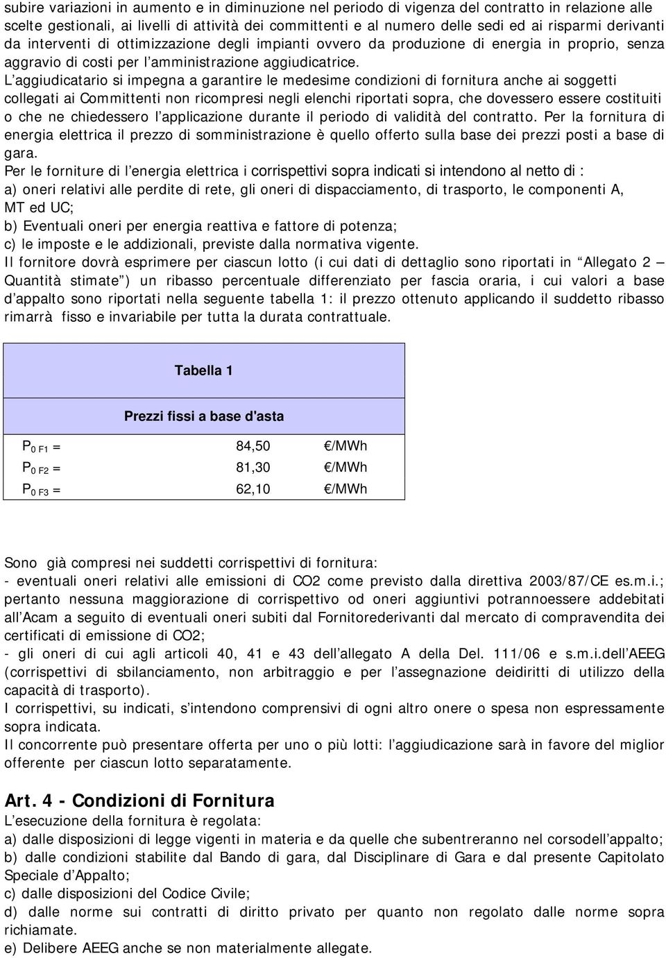 L aggiudicatario si impegna a garantire le medesime condizioni di fornitura anche ai soggetti collegati ai Committenti non ricompresi negli elenchi riportati sopra, che dovessero essere costituiti o