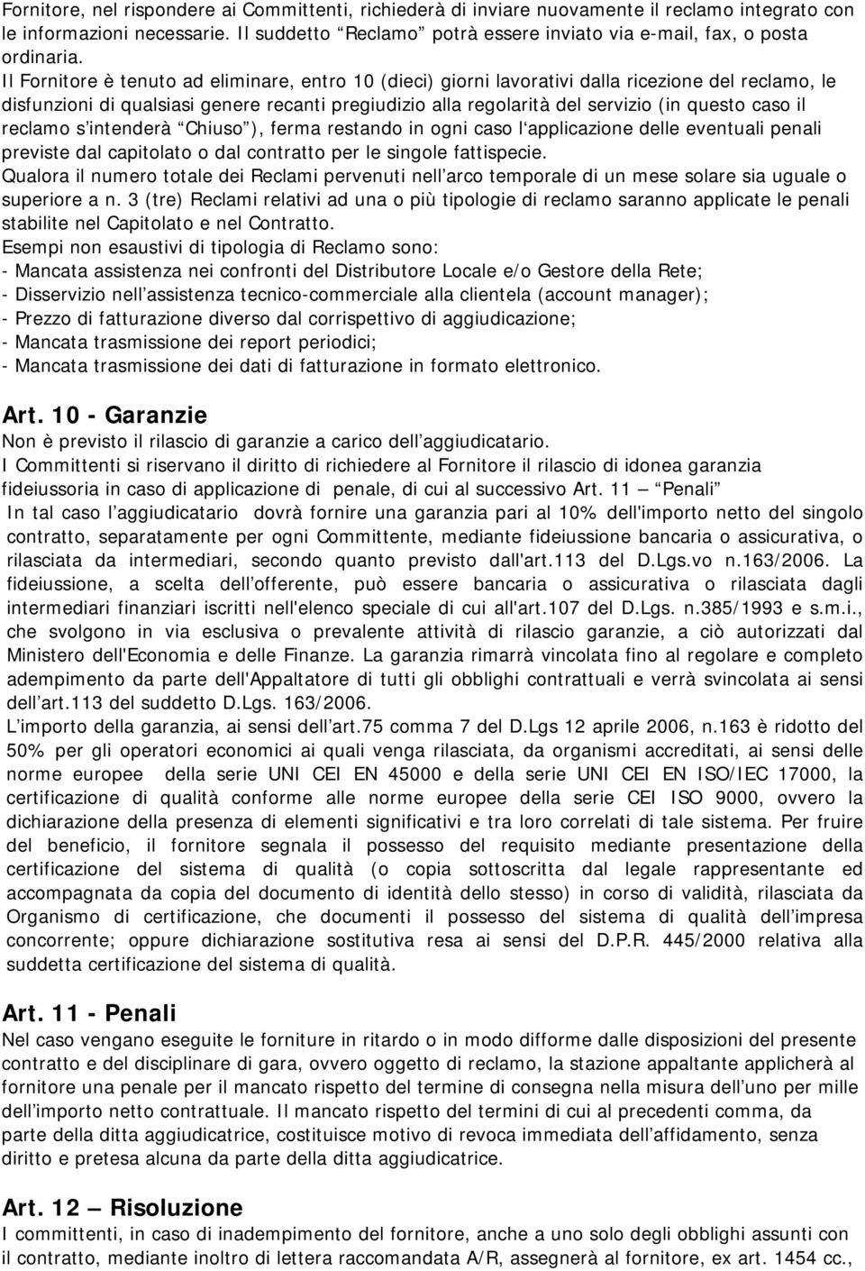 Il Fornitore è tenuto ad eliminare, entro 10 (dieci) giorni lavorativi dalla ricezione del reclamo, le disfunzioni di qualsiasi genere recanti pregiudizio alla regolarità del servizio (in questo caso