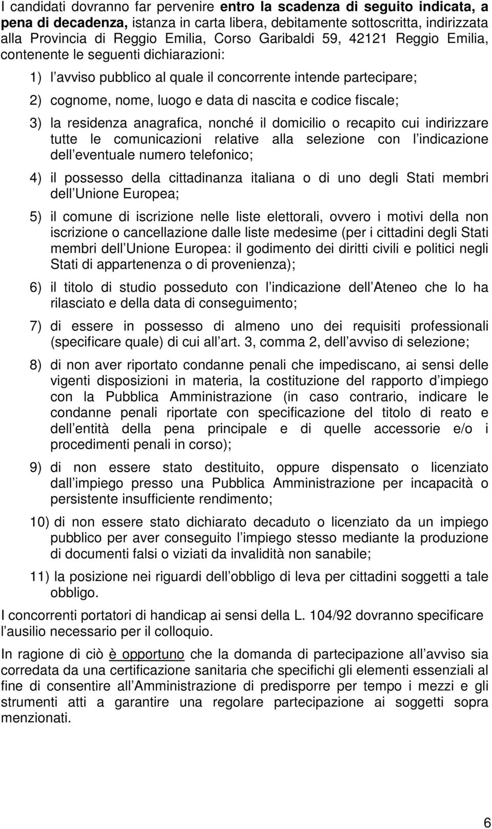 3) la residenza anagrafica, nonché il domicilio o recapito cui indirizzare tutte le comunicazioni relative alla selezione con l indicazione dell eventuale numero telefonico; 4) il possesso della