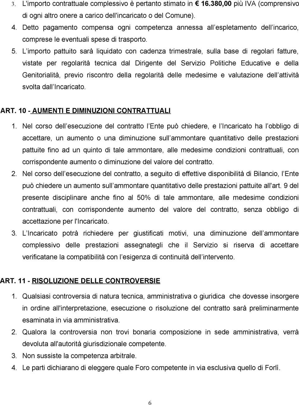 L importo pattuito sarà liquidato con cadenza trimestrale, sulla base di regolari fatture, vistate per regolarità tecnica dal Dirigente del Servizio Politiche Educative e della Genitorialità, previo