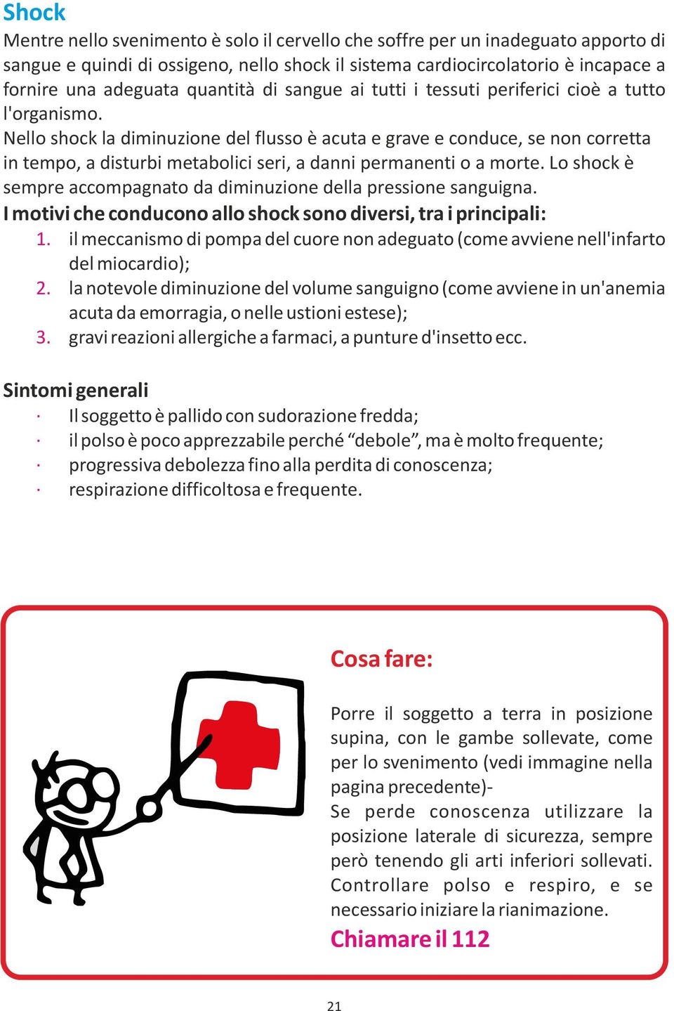 Nello shock la diminuzione del flusso è acuta e grave e conduce, se non corretta in tempo, a disturbi metabolici seri, a danni permanenti o a morte.