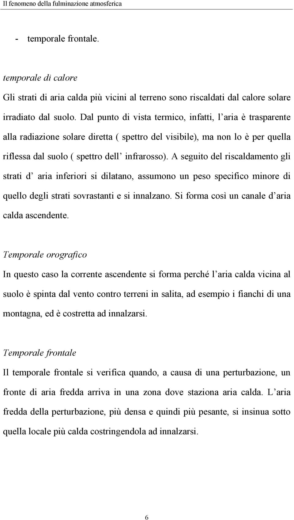 A seguito del riscaldamento gli strati d aria inferiori si dilatano, assumono un peso specifico minore di quello degli strati sovrastanti e si innalzano.