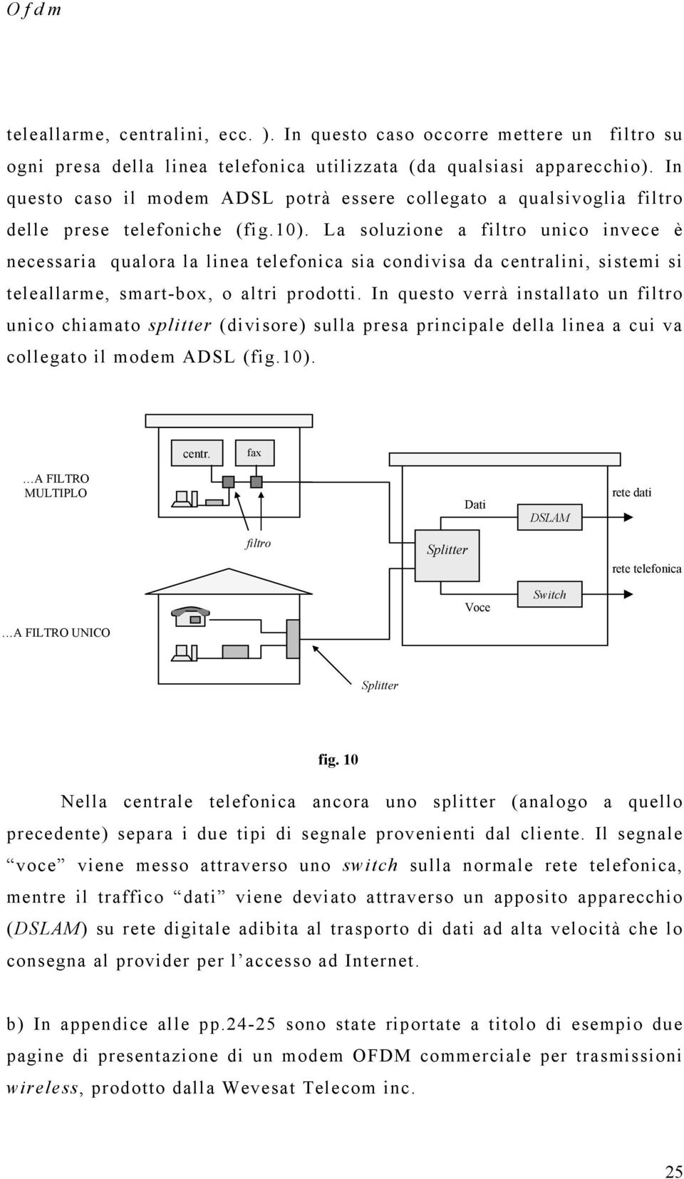 La soluzioe a filtro uico ivece è ecessaria qualora la liea telefoica sia codivisa da cetralii, sistemi si teleallarme, smart-box, o altri prodotti.