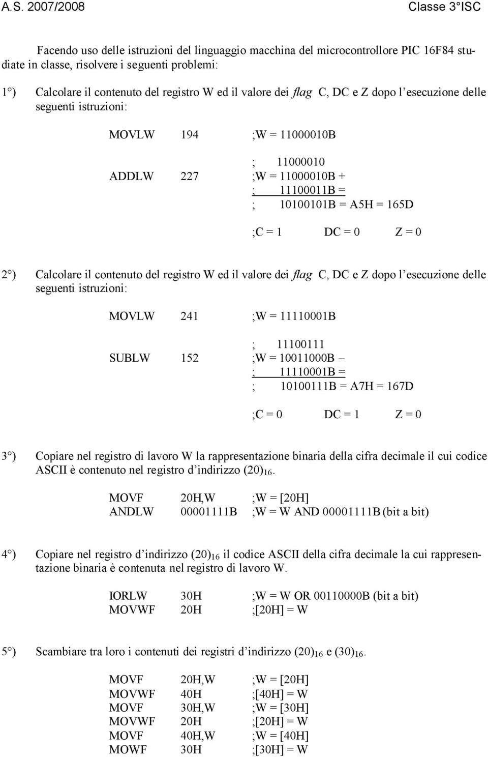 contenuto del registro W ed il valore dei flag C, DC e Z dopo l esecuzione delle seguenti istruzioni: MOVLW 241 ;W = 11110001B ; 11100111 SUBLW 152 ;W = 10011000B ; 11110001B = ; 10100111B = A7H =