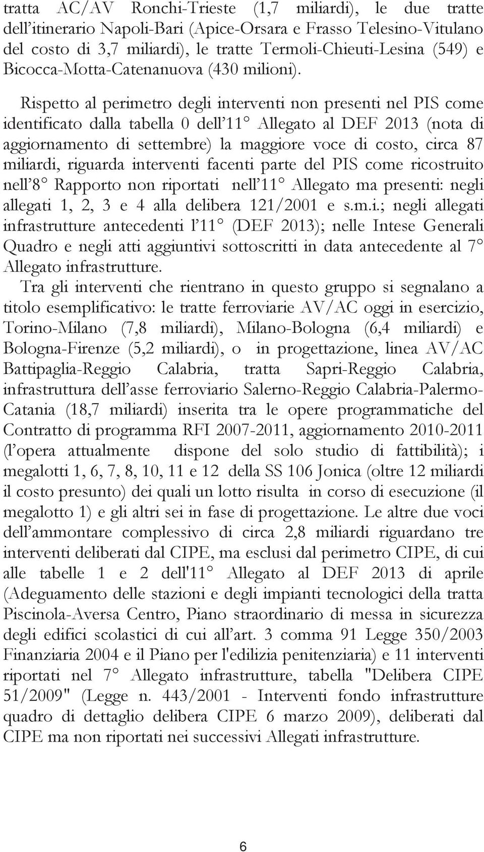 Rispetto al perimetro degli interventi non presenti nel PIS come identificato dalla tabella 0 dell 11 Allegato al DEF 2013 (nota di aggiornamento di settembre) la maggiore voce di costo, circa 87