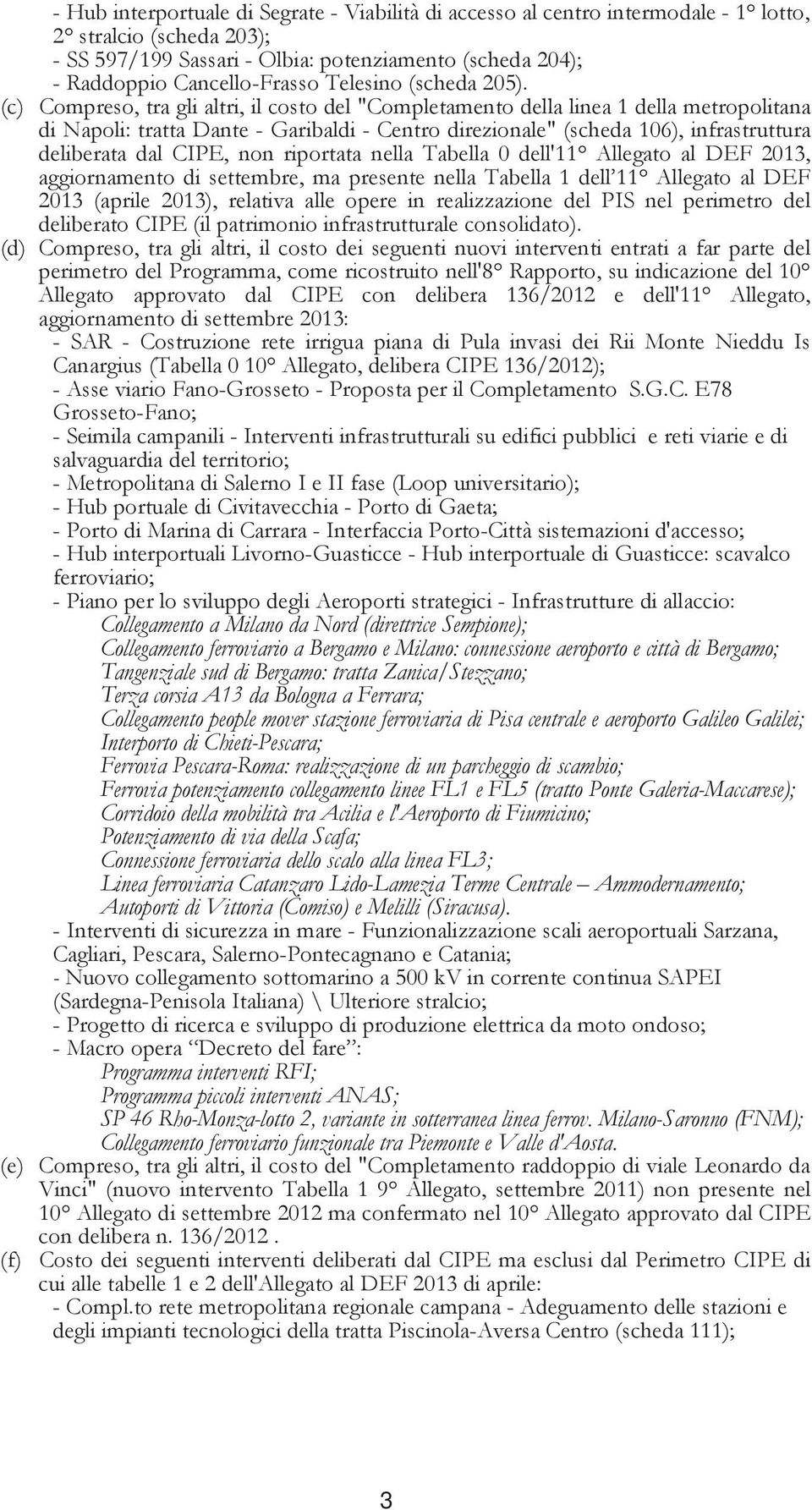 (c) Compreso, tra gli altri, il costo del "Completamento della linea 1 della metropolitana di Napoli: tratta Dante - Garibaldi - Centro direzionale" (scheda 106), infrastruttura deliberata dal CIPE,