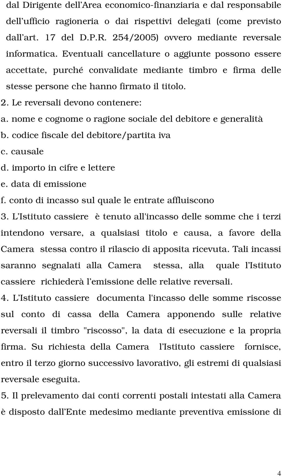 Eventuali cancellature o aggiunte possono essere accettate, purché convalidate mediante timbro e firma delle stesse persone che hanno firmato il titolo. 2. Le reversali devono contenere: a.