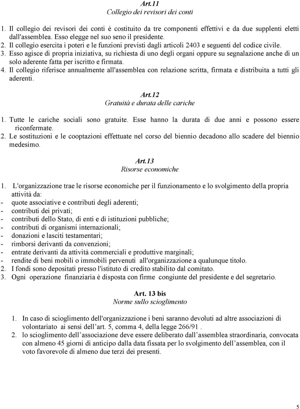 Esso agisce di propria iniziativa, su richiesta di uno degli organi oppure su segnalazione anche di un solo aderente fatta per iscritto e firmata. 4.