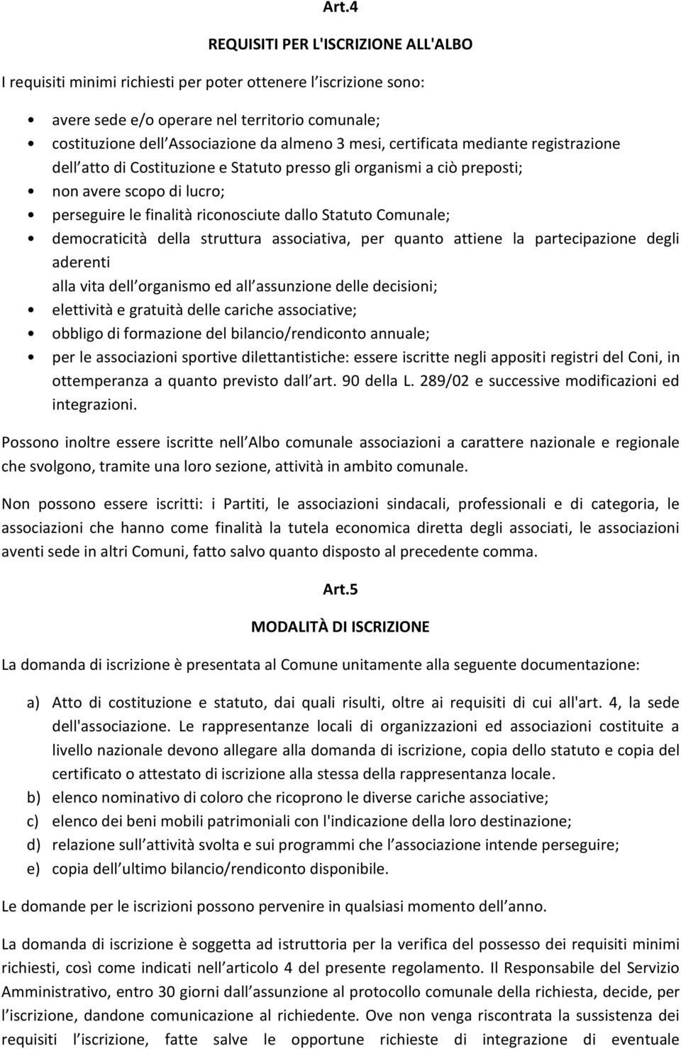 democraticità della struttura associativa, per quanto attiene la partecipazione degli aderenti alla vita dell organismo ed all assunzione delle decisioni; elettività e gratuità delle cariche