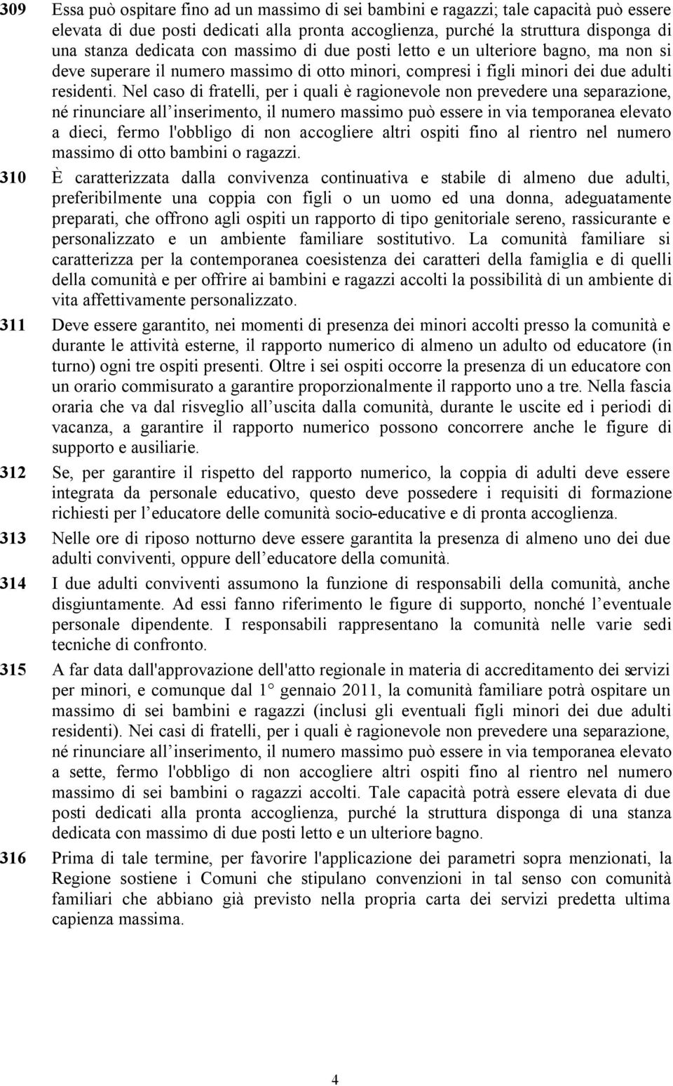 Nel caso di fratelli, per i quali è ragionevole non prevedere una separazione, né rinunciare all inserimento, il numero massimo può essere in via temporanea elevato a dieci, fermo l'obbligo di non