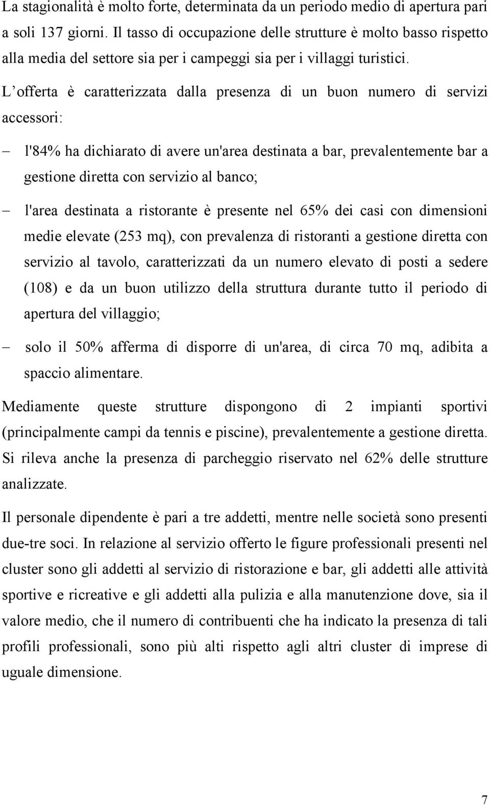 L offerta è caratterizzata dalla presenza di un buon numero di servizi accessori: l'84% ha dichiarato di avere un'area destinata a bar, prevalentemente bar a gestione diretta con servizio al banco;