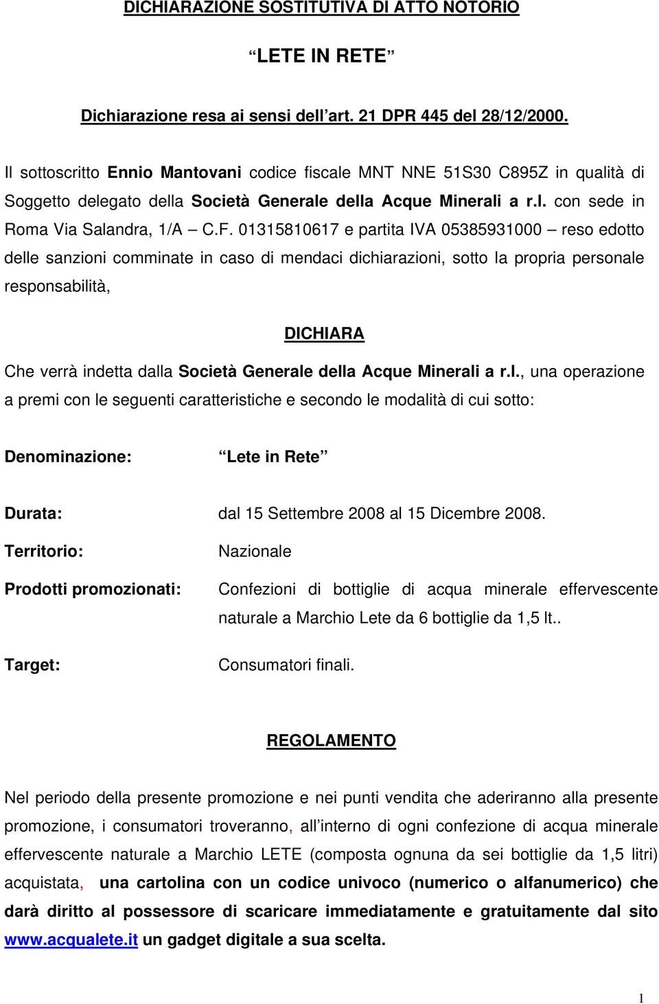 01315810617 e partita IVA 05385931000 reso edotto delle sanzioni comminate in caso di mendaci dichiarazioni, sotto la propria personale responsabilità, DICHIARA Che verrà indetta dalla Società