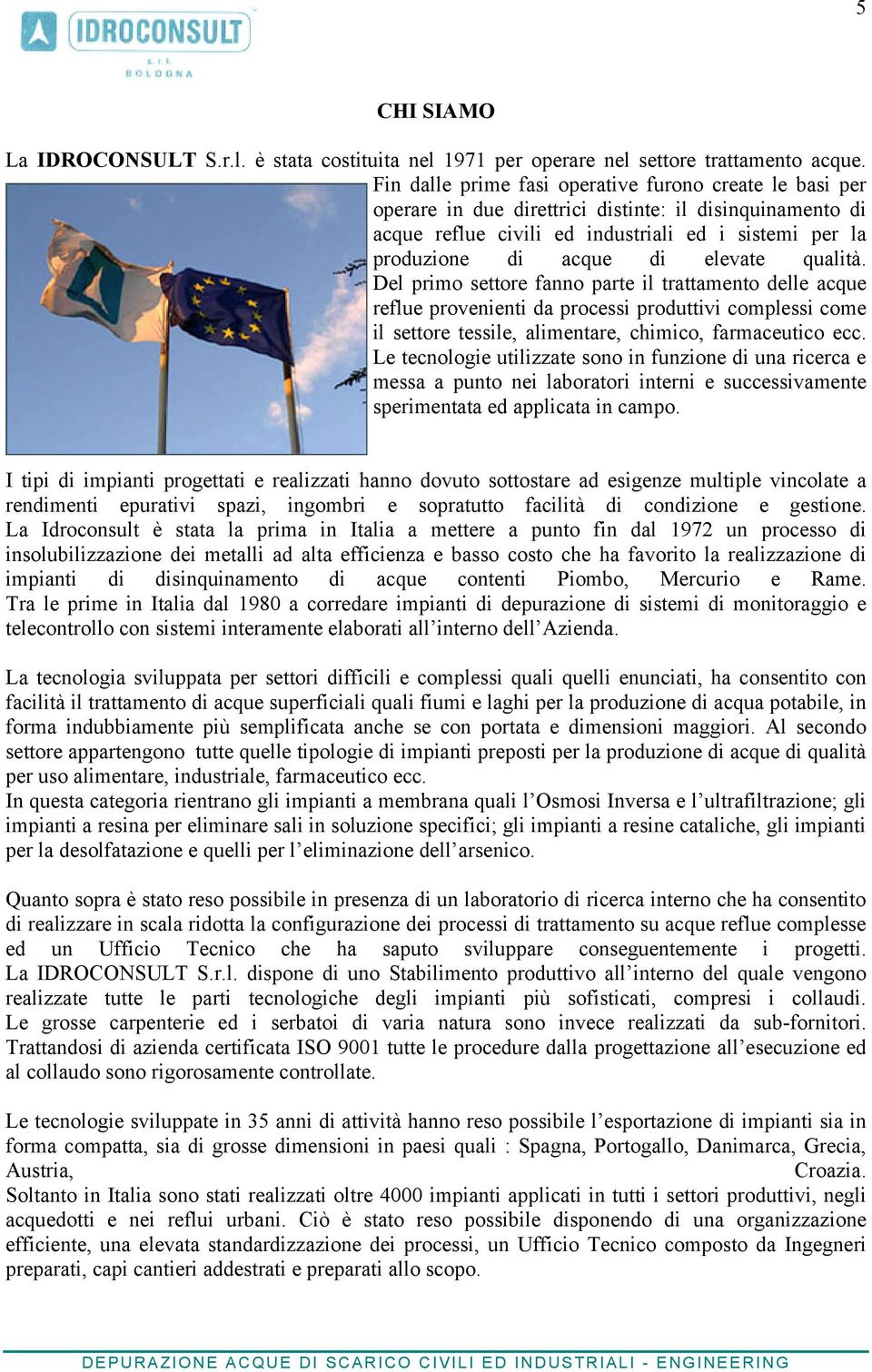 elevate qualità. Del primo settore fanno parte il trattamento delle acque reflue provenienti da processi produttivi complessi come il settore tessile, alimentare, chimico, farmaceutico ecc.