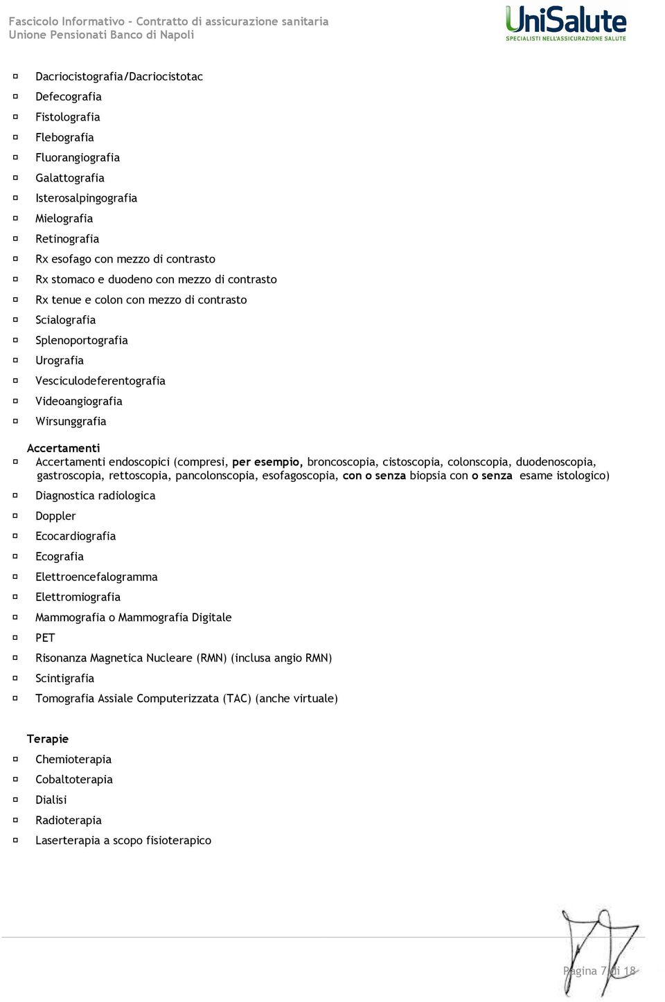 endoscopici (compresi, per esempio, broncoscopia, cistoscopia, colonscopia, duodenoscopia, gastroscopia, rettoscopia, pancolonscopia, esofagoscopia, con o senza biopsia con o senza esame istologico)