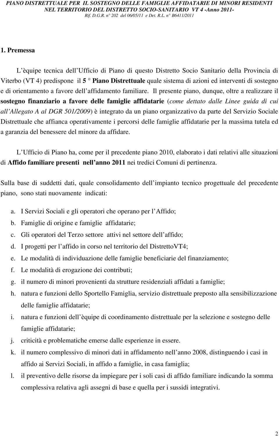 Il presente piano, dunque, oltre a realizzare il sostegno finanziario a favore delle famiglie affidatarie (come dettato dalle Linee guida di cui all Allegato A al DGR 501/2009) è integrato da un