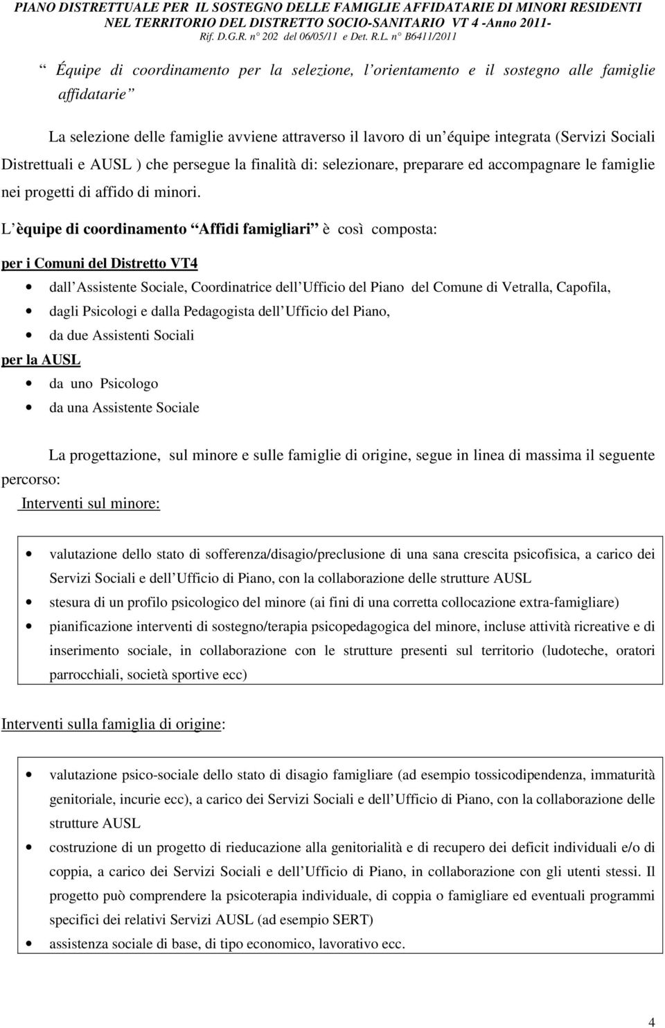 L èquipe di coordinamento Affidi famigliari è così composta: per i Comuni del Distretto VT4 dall Assistente Sociale, Coordinatrice dell Ufficio del Piano del Comune di Vetralla, Capofila, dagli