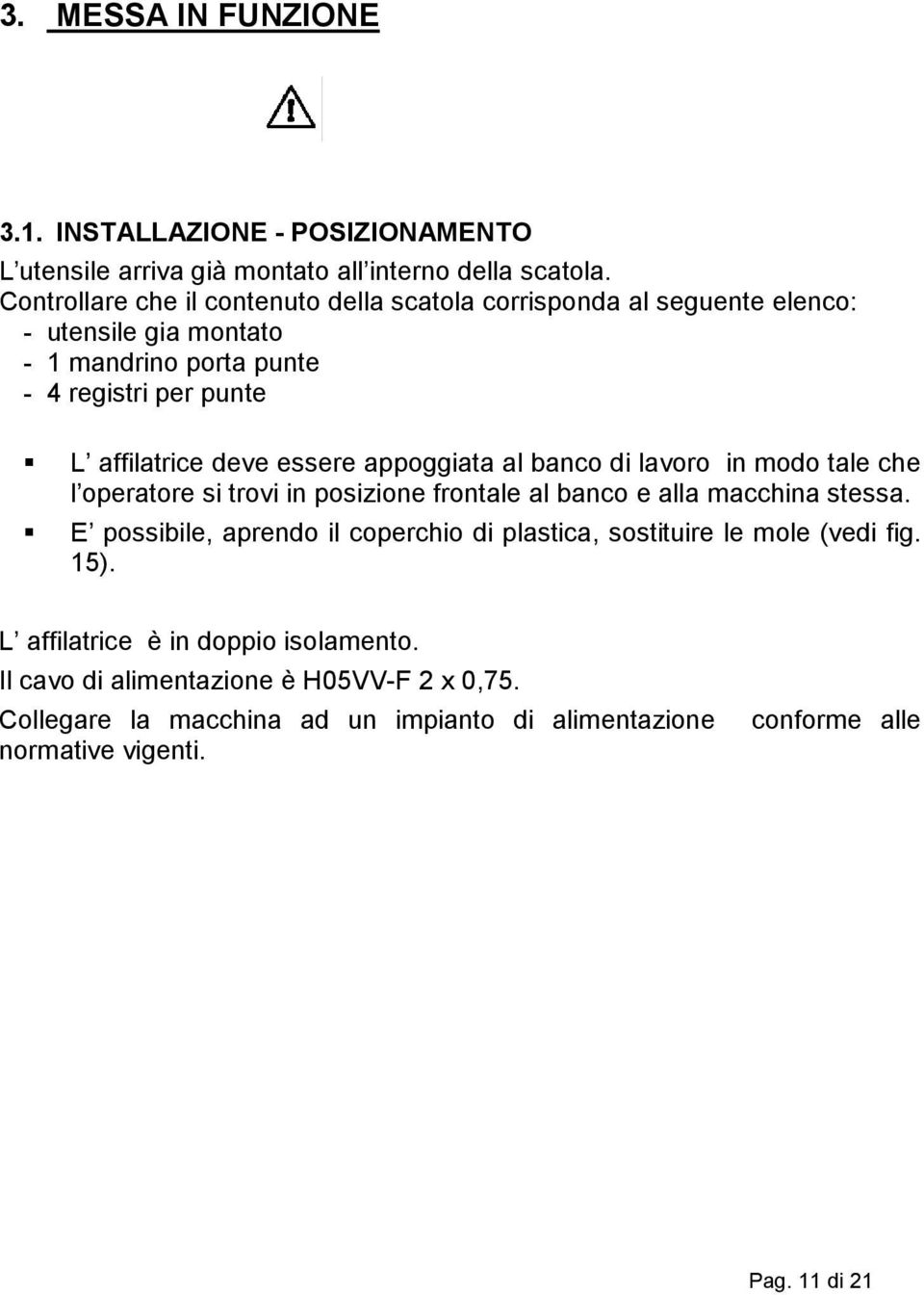 essere appoggiata al banco di lavoro in modo tale che l operatore si trovi in posizione frontale al banco e alla macchina stessa.