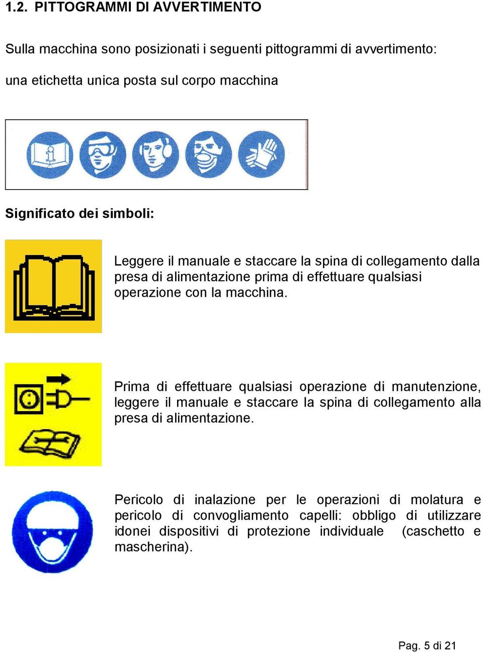 Prima di effettuare qualsiasi operazione di manutenzione, leggere il manuale e staccare la spina di collegamento alla presa di alimentazione.