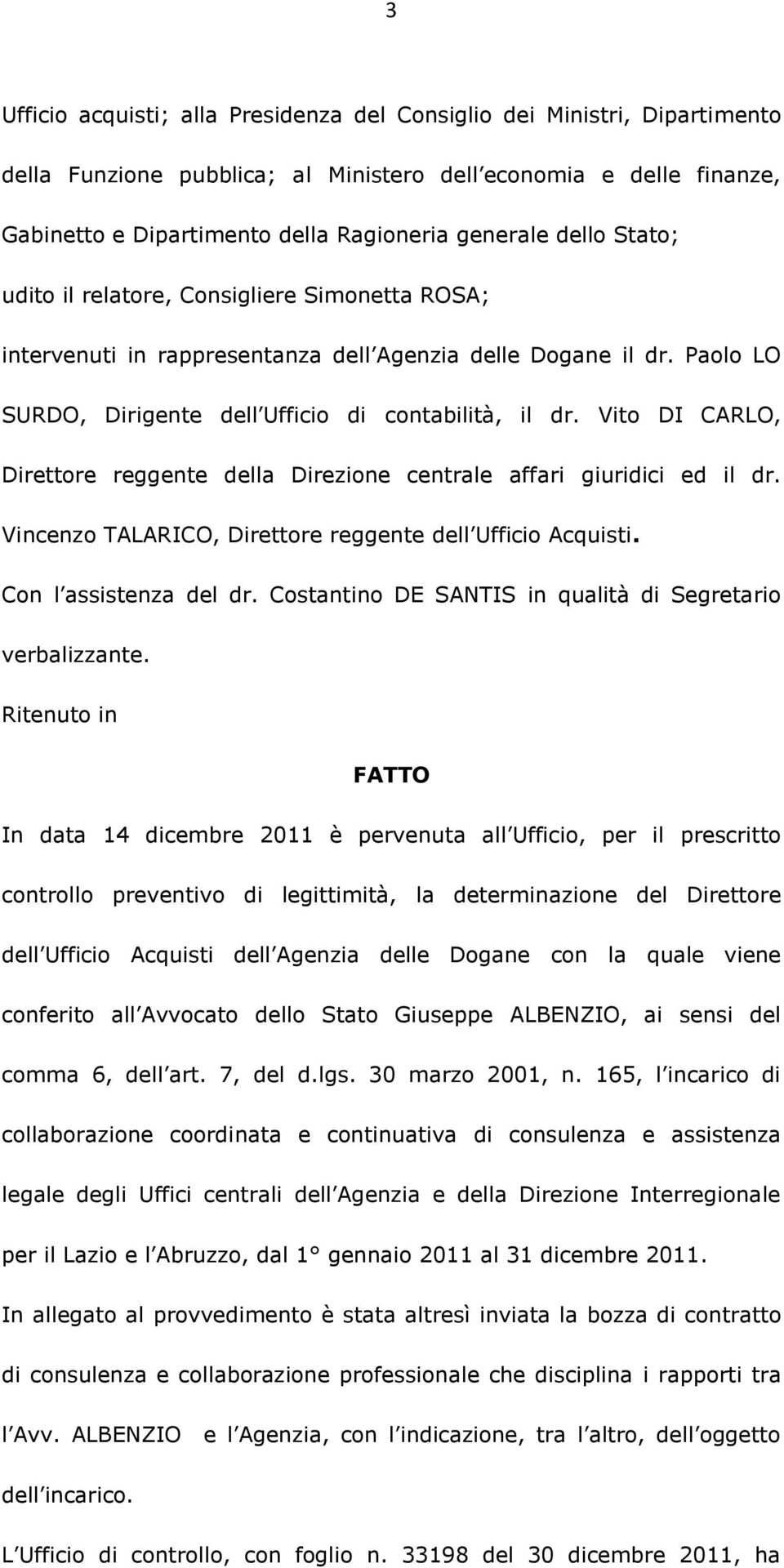 Vito DI CARLO, Direttore reggente della Direzione centrale affari giuridici ed il dr. Vincenzo TALARICO, Direttore reggente dell Ufficio Acquisti. Con l assistenza del dr.