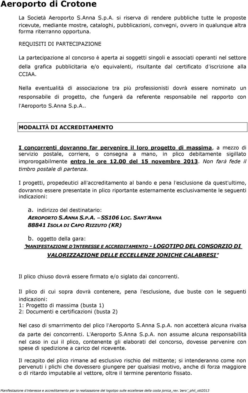 iscrizione alla CCIAA. Nella eventualità di associazione tra più professionisti dovrà essere nominato un responsabile di progetto, che fungerà da referente responsabile nel rapporto con l Aeroporto S.