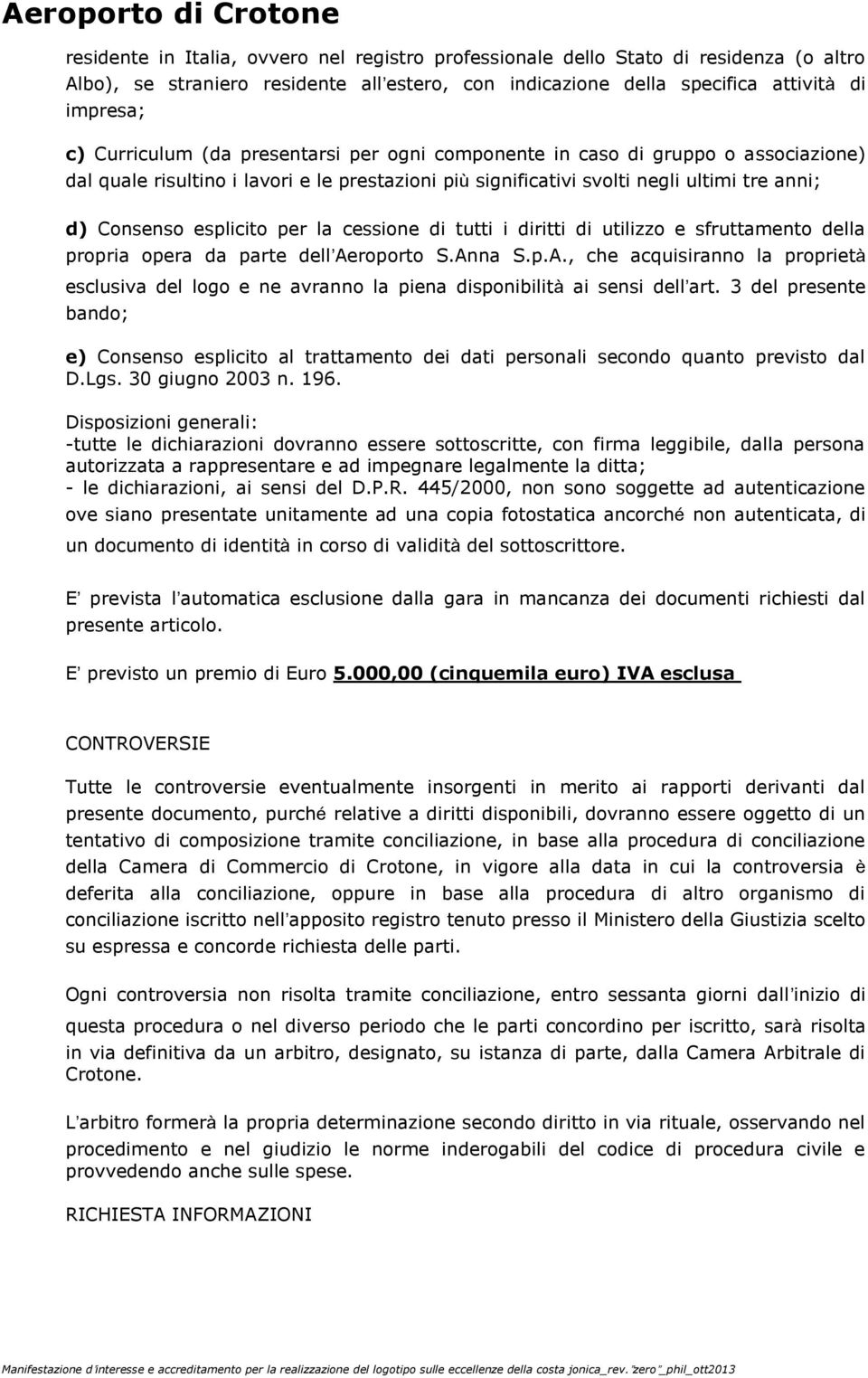 cessione di tutti i diritti di utilizzo e sfruttamento della propria opera da parte dell Aeroporto S.Anna S.p.A., che acquisiranno la proprietà esclusiva del logo e ne avranno la piena disponibilità ai sensi dell art.