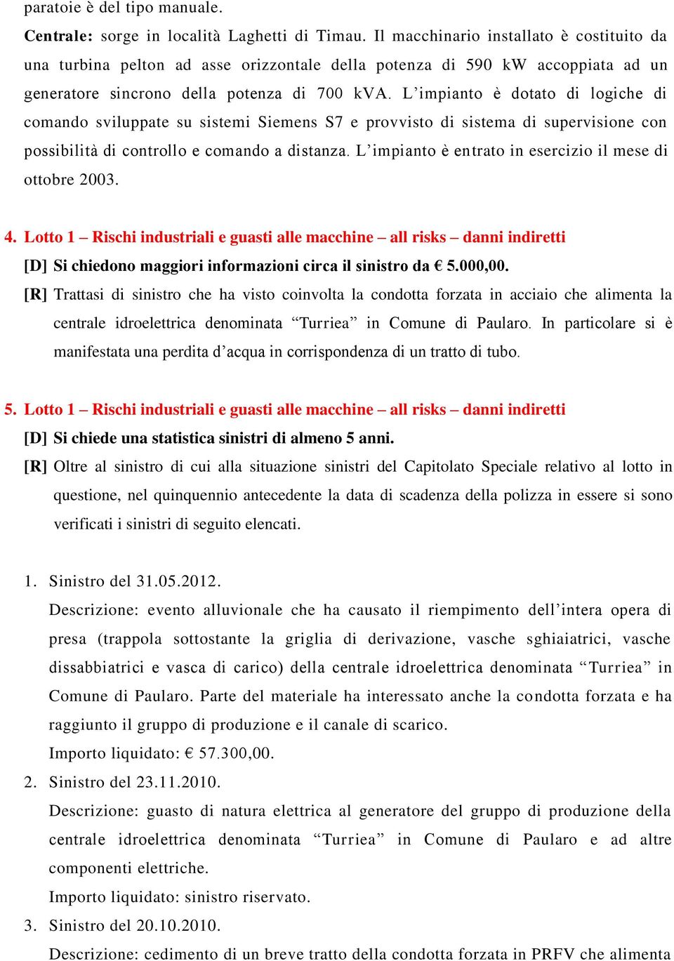 L impianto è dotato di logiche di comando sviluppate su sistemi Siemens S7 e provvisto di sistema di supervisione con possibilità di controllo e comando a distanza.