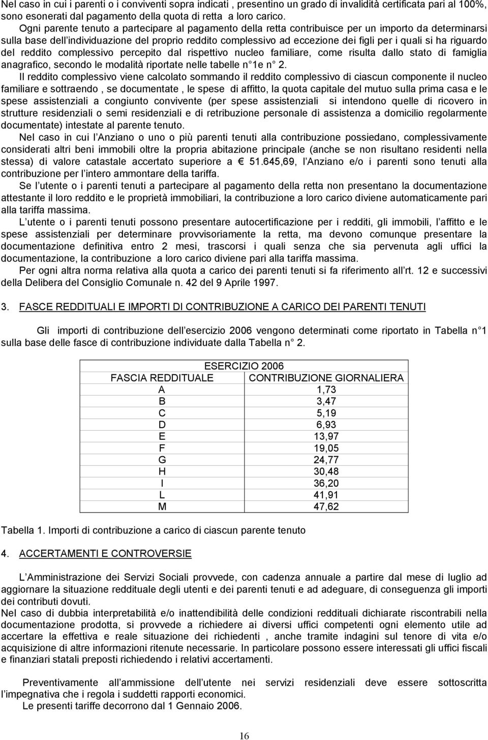 quali si ha riguardo del reddito complessivo percepito dal rispettivo nucleo familiare, come risulta dallo stato di famiglia anagrafico, secondo le modalità riportate nelle tabelle n 1e n 2.