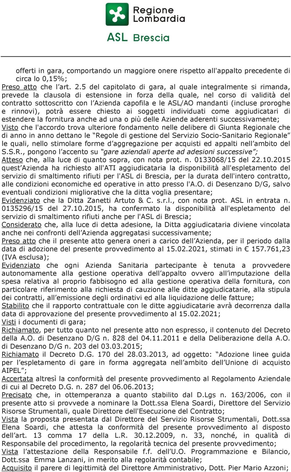 ASL/AO mandanti (incluse proroghe e rinnovi), potrà essere chiesto ai soggetti individuati come aggiudicatari di estendere la fornitura anche ad una o più delle Aziende aderenti successivamente;