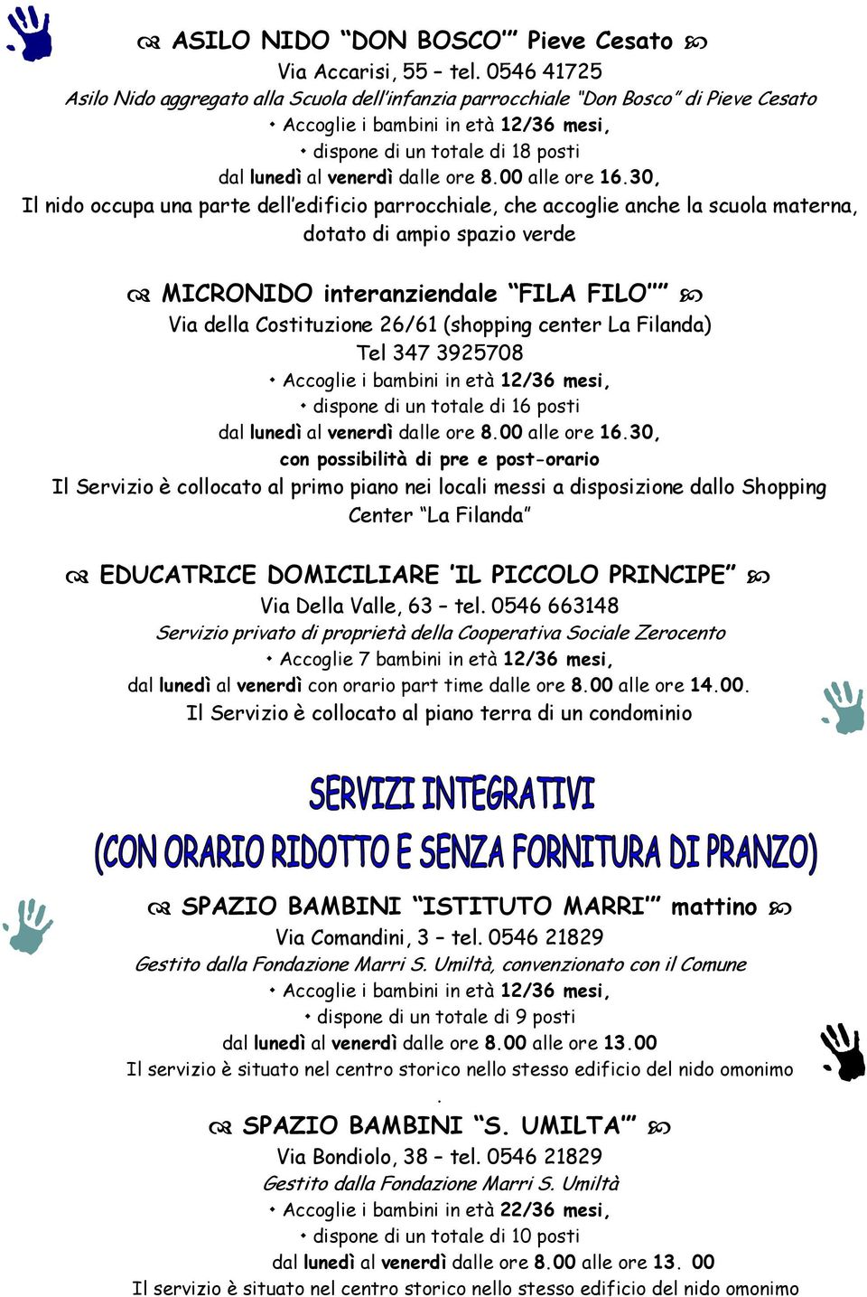 anche la scuola materna, dotato di ampio spazio verde MICRONIDO interanziendale FILA FILO Via della Costituzione 26/61 (shopping center La Filanda) Tel 347 3925708 dispone di un totale di 16 posti