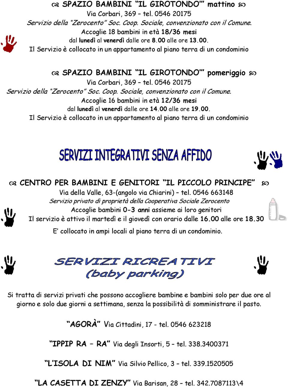 alle ore 13.00. Il Servizio è collocato in un appartamento al piano terra di un condominio SPAZIO BAMBINI IL GIROTONDO pomeriggio Via Corbari, 369 tel. 0546 20175 Servizio della Zerocento Soc. Coop.