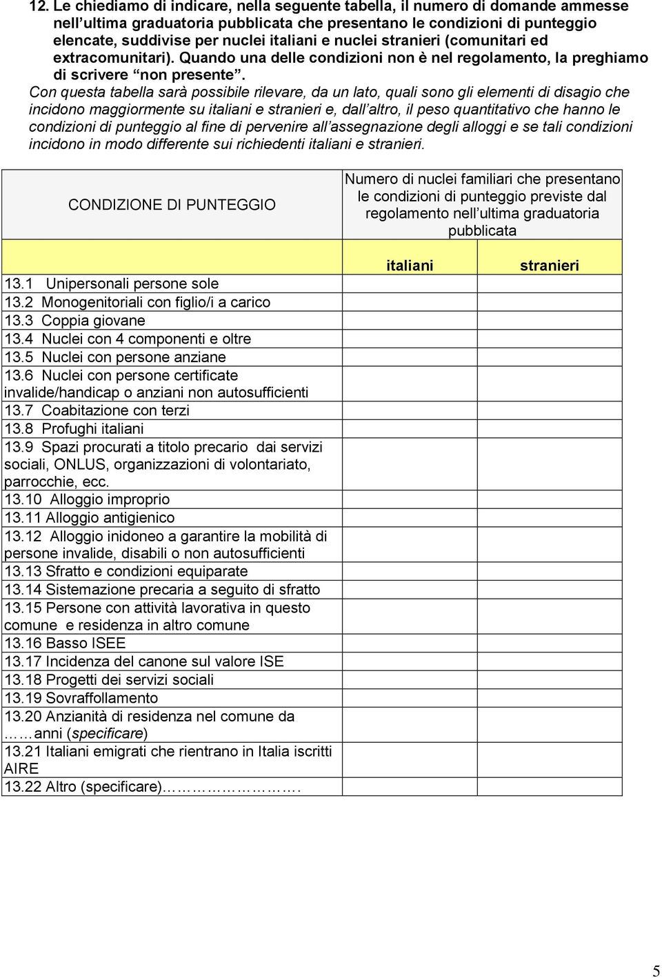 Con questa tabella sarà possibile rilevare, da un lato, quali sono gli elementi di disagio che incidono maggiormente su e e, dall altro, il peso quantitativo che hanno le condizioni di punteggio al