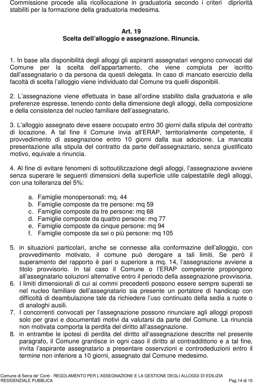 In base alla disponibilità degli alloggi gli aspiranti assegnatari vengono convocati dal Comune per la scelta dell appartamento, che viene compiuta per iscritto dall assegnatario o da persona da