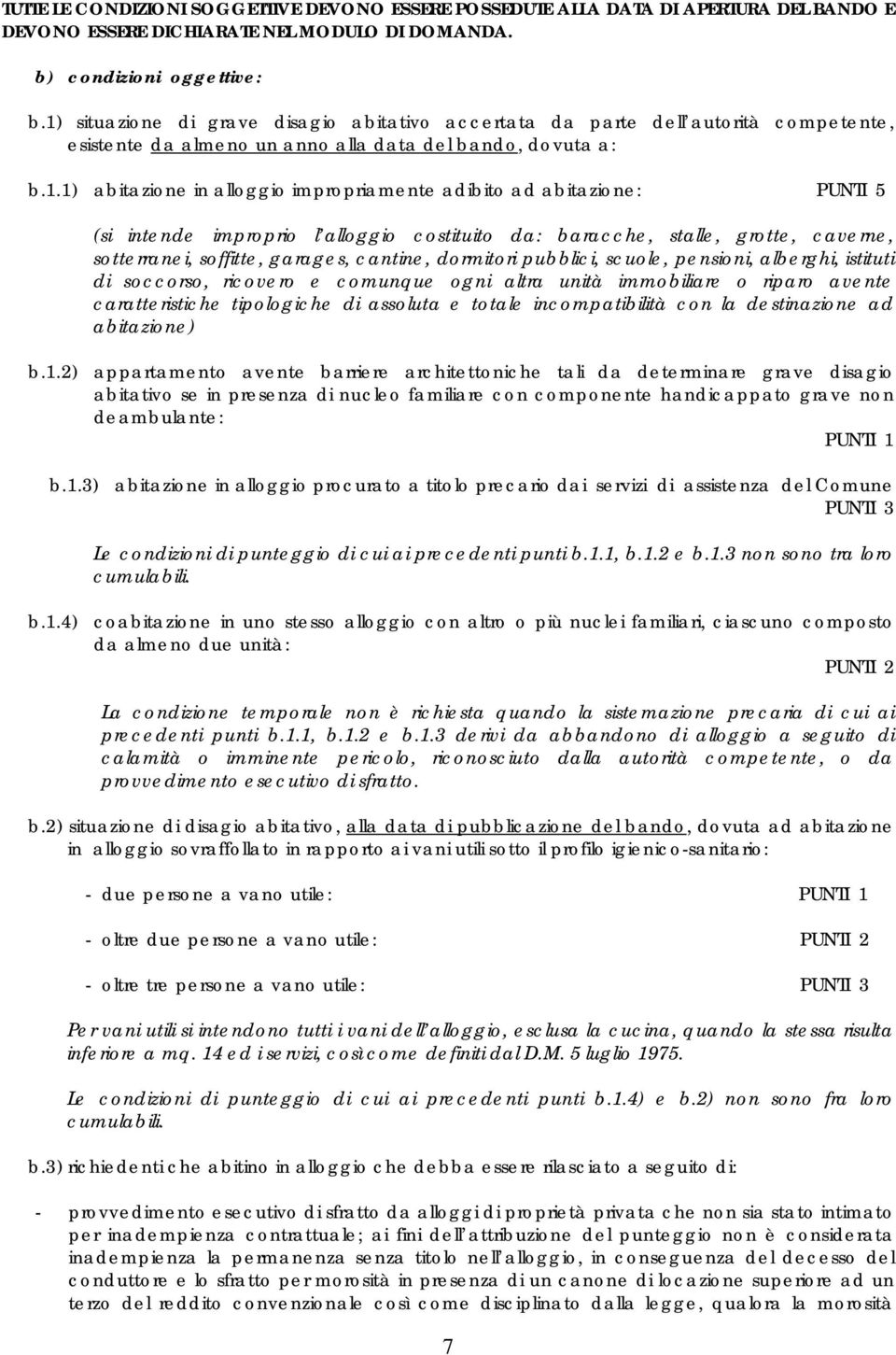 ad abitazione: PUNTI 5 (si intende improprio l alloggio costituito da: baracche, stalle, grotte, caverne, sotterranei, soffitte, garages, cantine, dormitori pubblici, scuole, pensioni, alberghi,