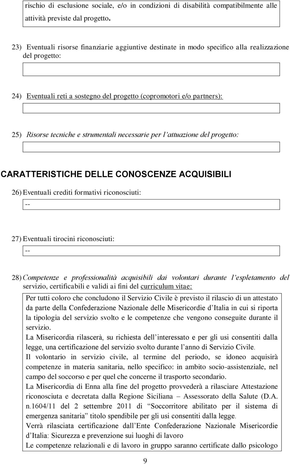 strumentali necessarie per l attuazione del progetto: CARATTERISTICHE DELLE CONOSCENZE ACQUISIBILI 26) Eventuali crediti formativi riconosciuti: -- 27) Eventuali tirocini riconosciuti: -- 28)