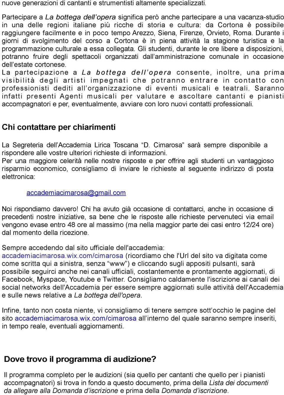 in poco tempo Arezzo, Siena, Firenze, Orvieto, Roma. Durante i giorni di svolgimento del corso a Cortona è in piena attività la stagione turistica e la programmazione culturale a essa collegata.