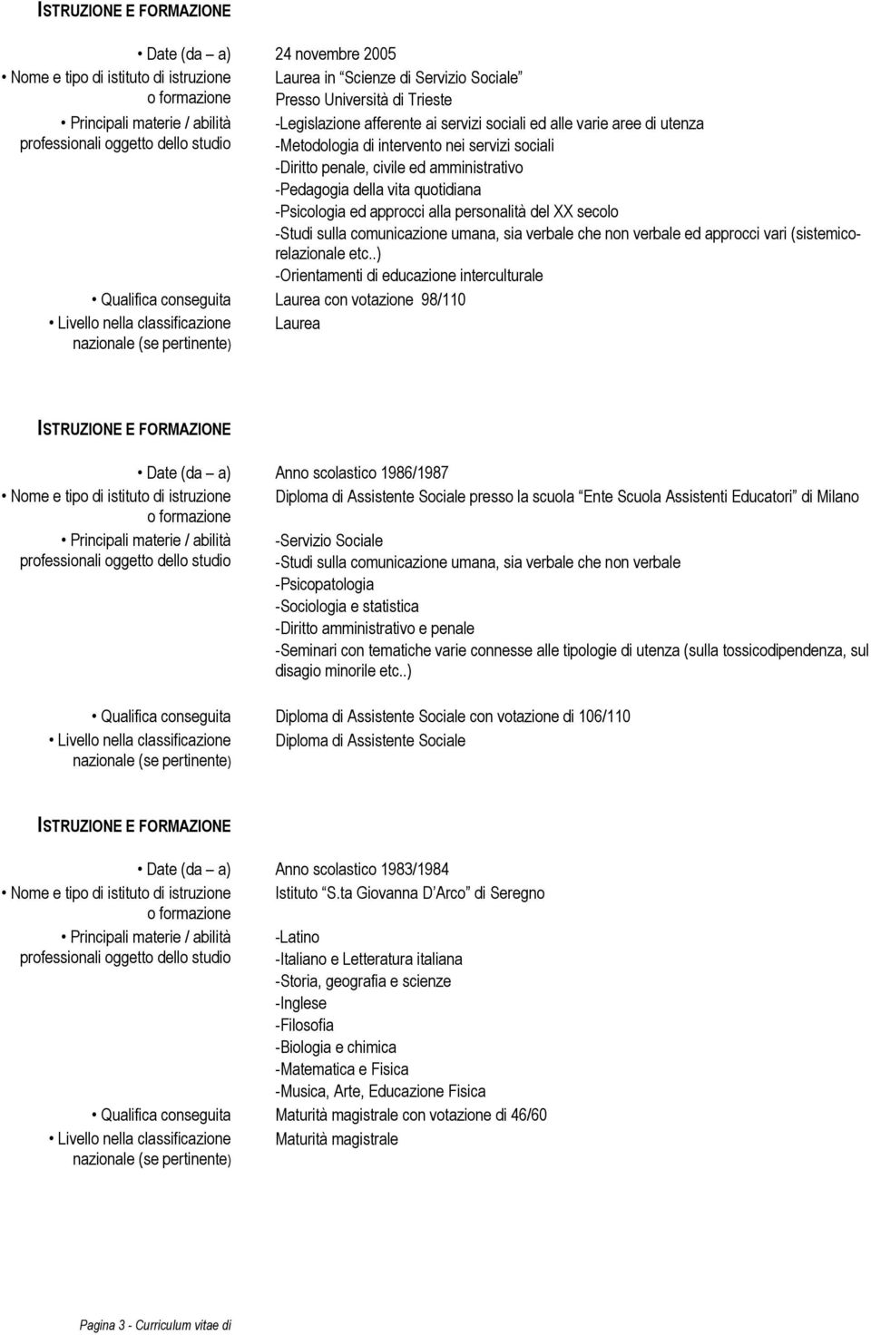 -Pedagogia della vita quotidiana -Psicologia ed approcci alla personalità del XX secolo -Studi sulla comunicazione umana, sia verbale che non verbale ed approcci vari (sistemicorelazionale etc.