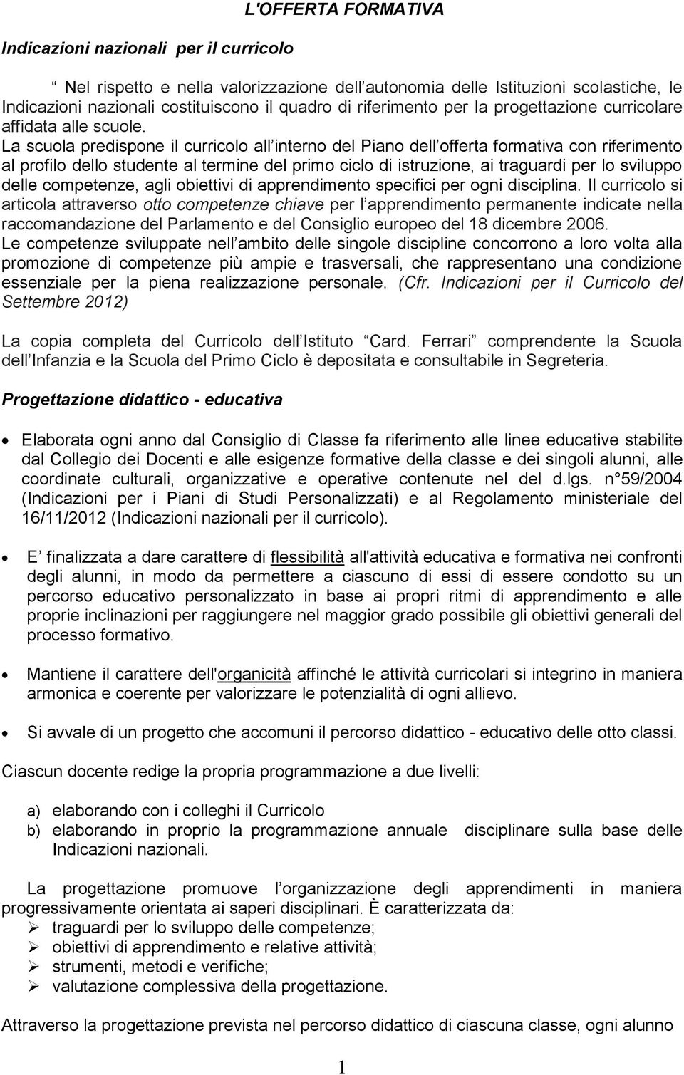 La scuola predispone il curricolo all interno del Piano dell offerta formativa con riferimento al profilo dello studente al termine del primo ciclo di istruzione, ai traguardi per lo sviluppo delle