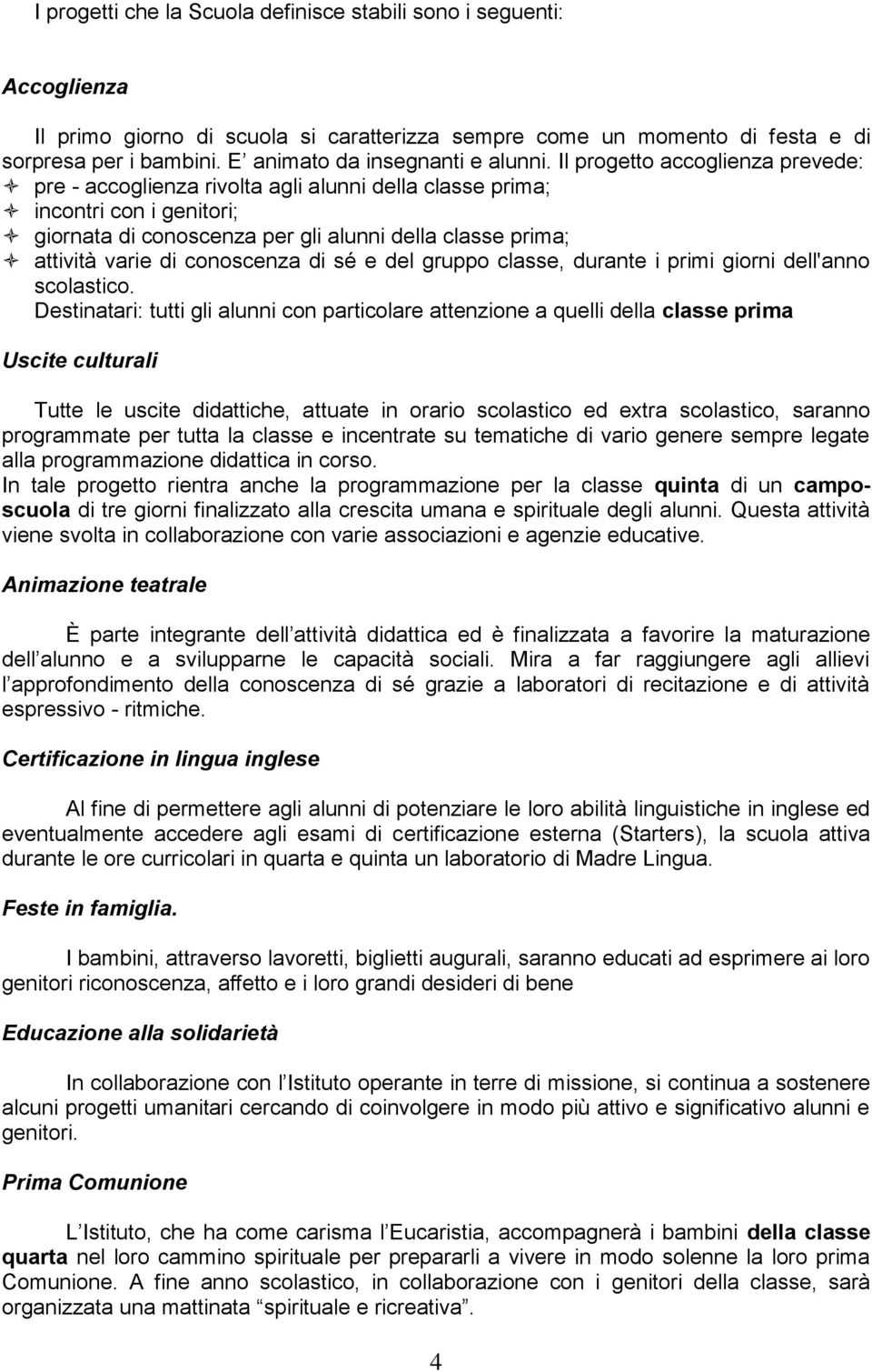 Il progetto accoglienza prevede: pre - accoglienza rivolta agli alunni della classe prima; incontri con i genitori; giornata di conoscenza per gli alunni della classe prima; attività varie di