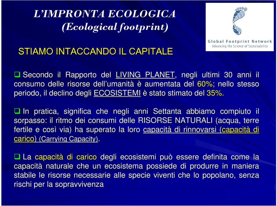 In pratica, significa che negli anni Settanta abbiamo compiuto il sorpasso: il ritmo dei consumi delle RISORSE NATURALI (acqua, terre fertile e così via) ha superato la loro capacità di