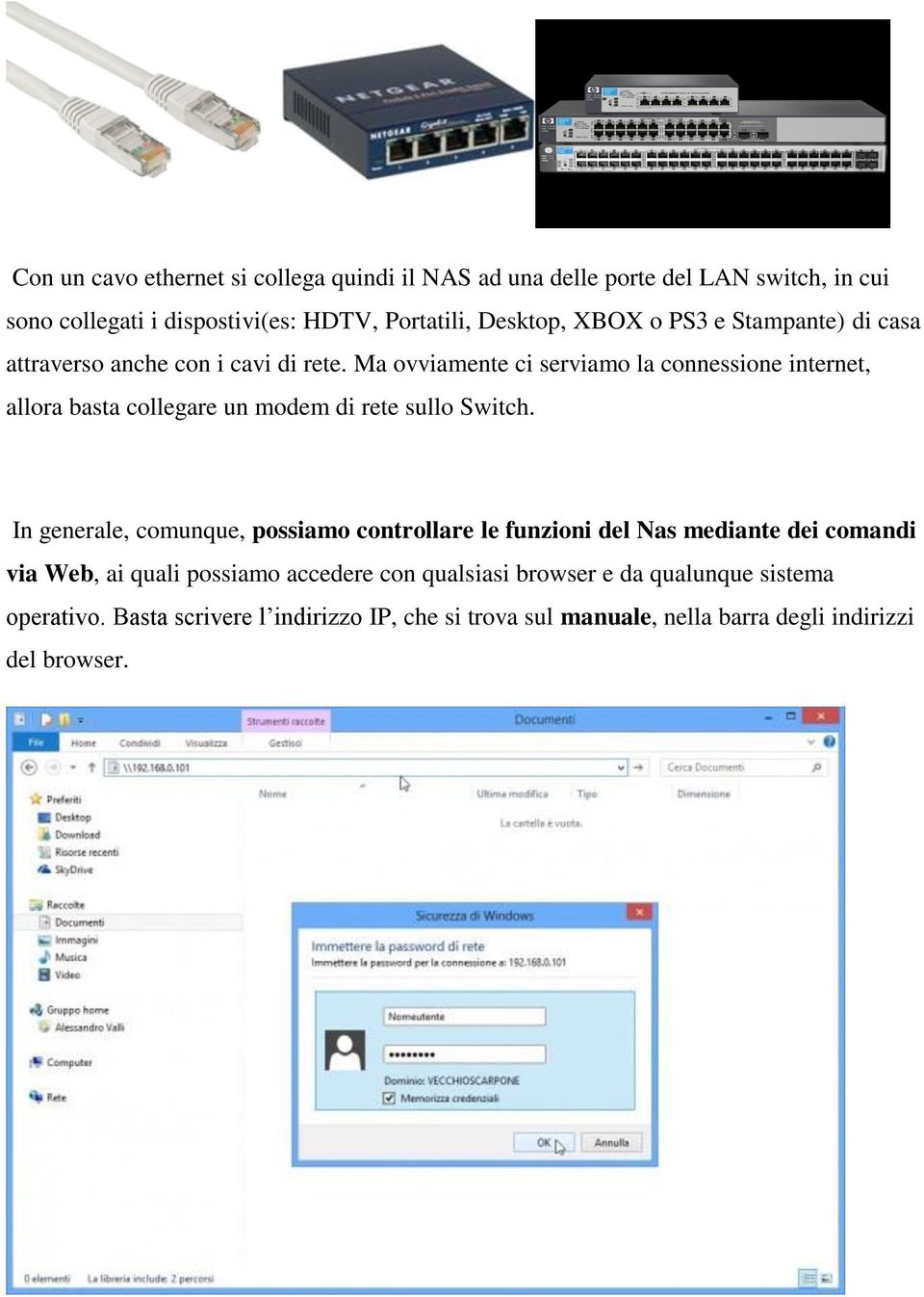 Ma ovviamente ci serviamo la connessione internet, allora basta collegare un modem di rete sullo Switch.