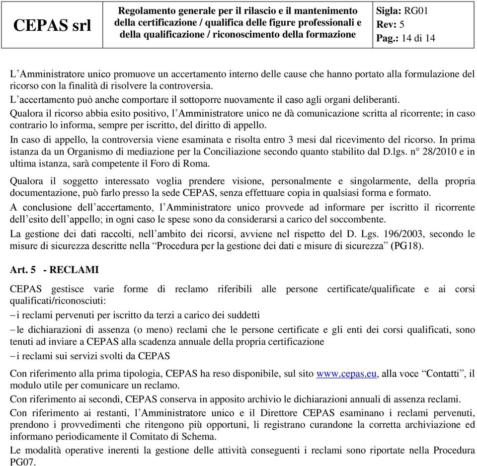 Qualora il ricorso abbia esito positivo, l Amministratore unico ne dà comunicazione scritta al ricorrente; in caso contrario lo informa, sempre per iscritto, del diritto di appello.