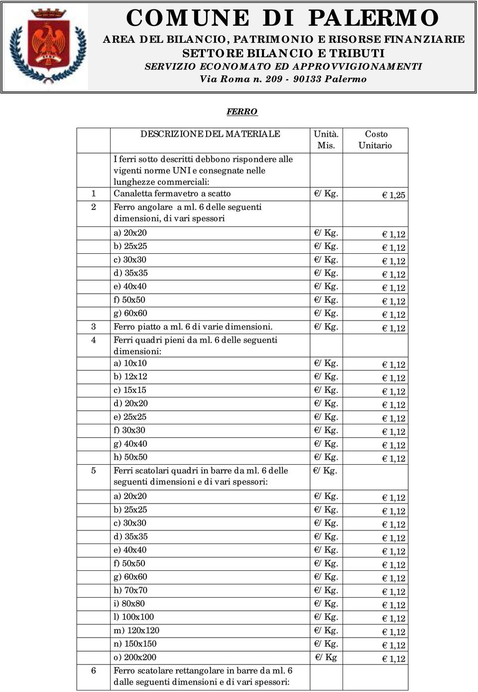 6 delle seguenti dimensioni, di vari spessori a) 20x20 /Kg. 1,12 b) 25x25 /Kg. 1,12 c) 30x30 /Kg. 1,12 d) 35x35 /Kg. 1,12 e) 40x40 /Kg. 1,12 f) 50x50 /Kg. 1,12 g) 60x60 /Kg. 1,12 3 Ferro piatto a ml.