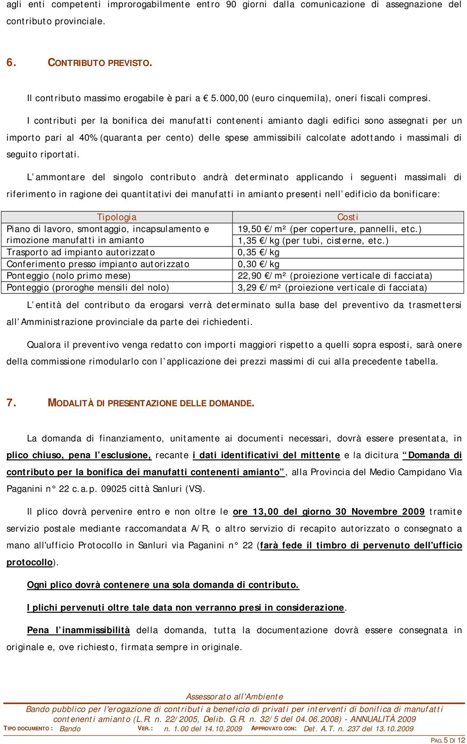 I contributi per la bonifica dei manufatti contenenti amianto dagli edifici sono assegnati per un importo pari al 40% (quaranta per cento) delle spese ammissibili calcolate adottando i massimali di