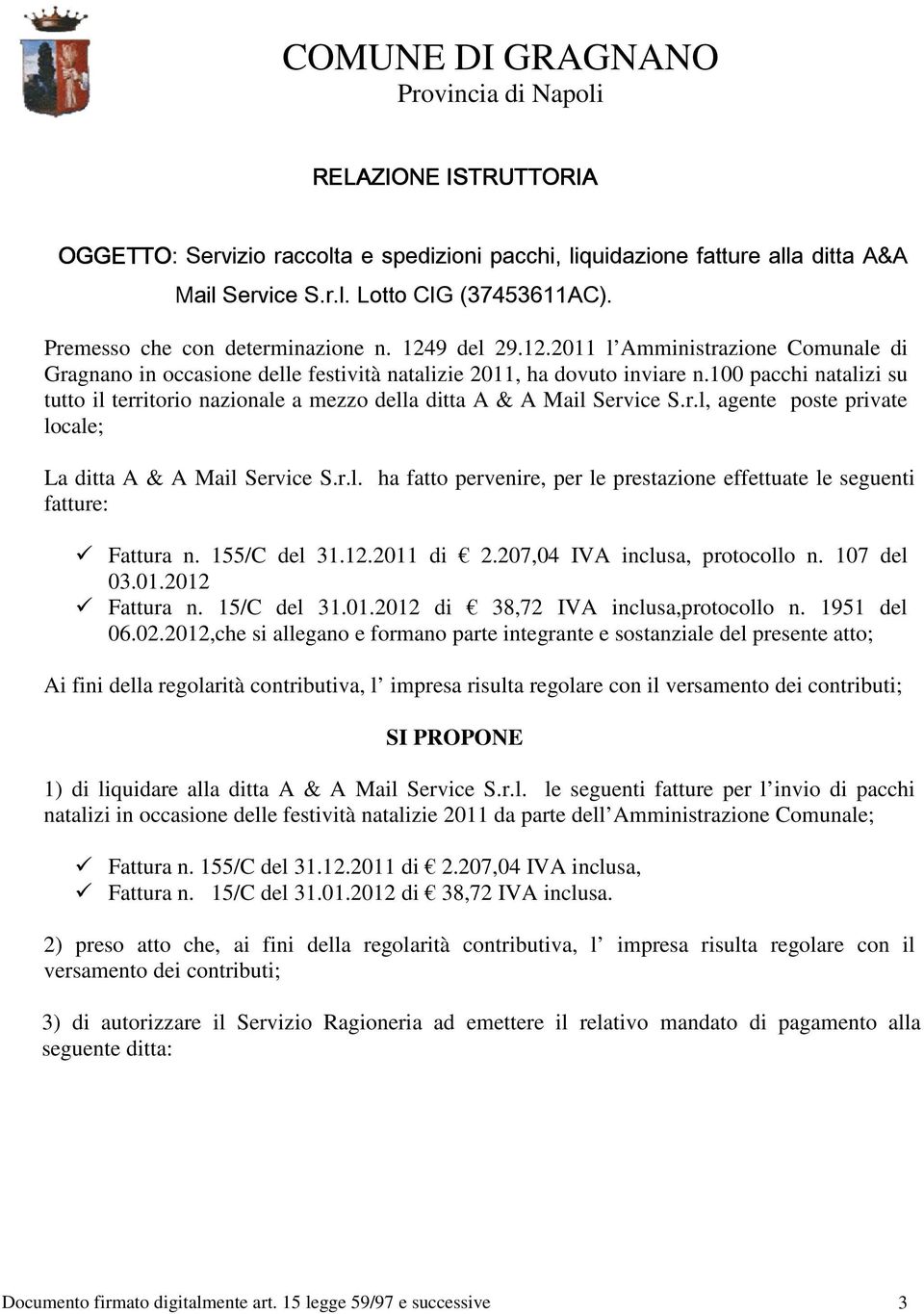 100 pacchi natalizi su tutto il territorio nazionale a mezzo della ditta A & A Mail Service S.r.l, agente poste private locale; La ditta A & A Mail Service S.r.l. ha fatto pervenire, per le prestazione effettuate le seguenti fatture: Fattura n.