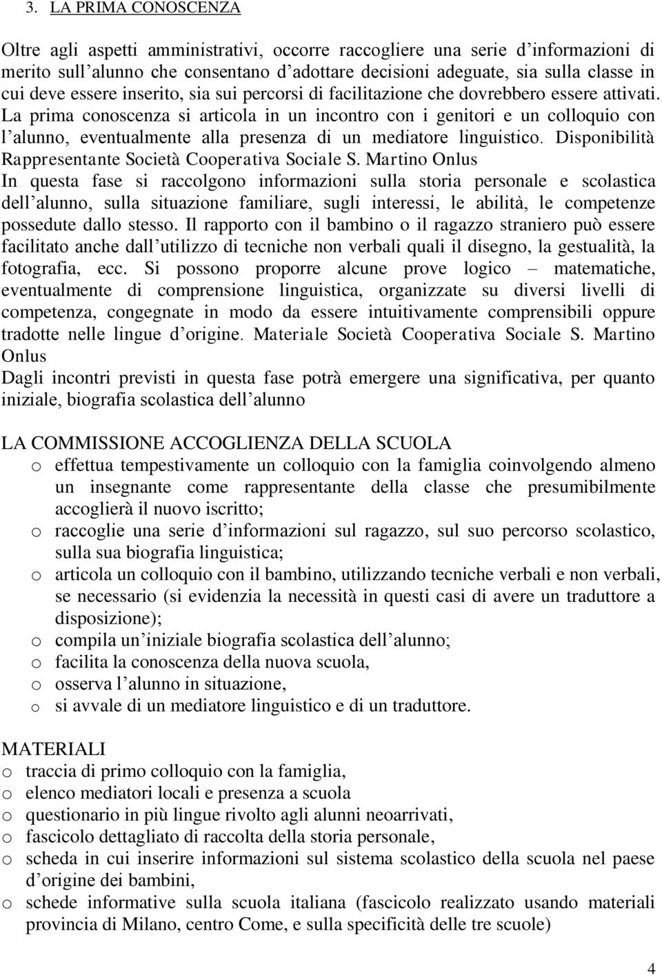 La prima conoscenza si articola in un incontro con i genitori e un colloquio con l alunno, eventualmente alla presenza di un mediatore linguistico.