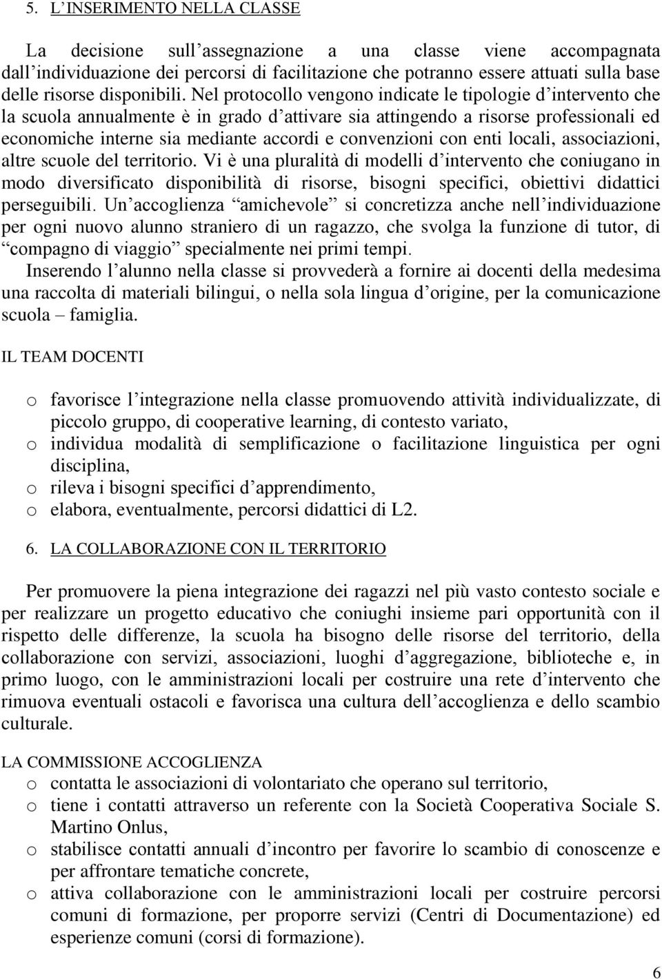 Nel protocollo vengono indicate le tipologie d intervento che la scuola annualmente è in grado d attivare sia attingendo a risorse professionali ed economiche interne sia mediante accordi e