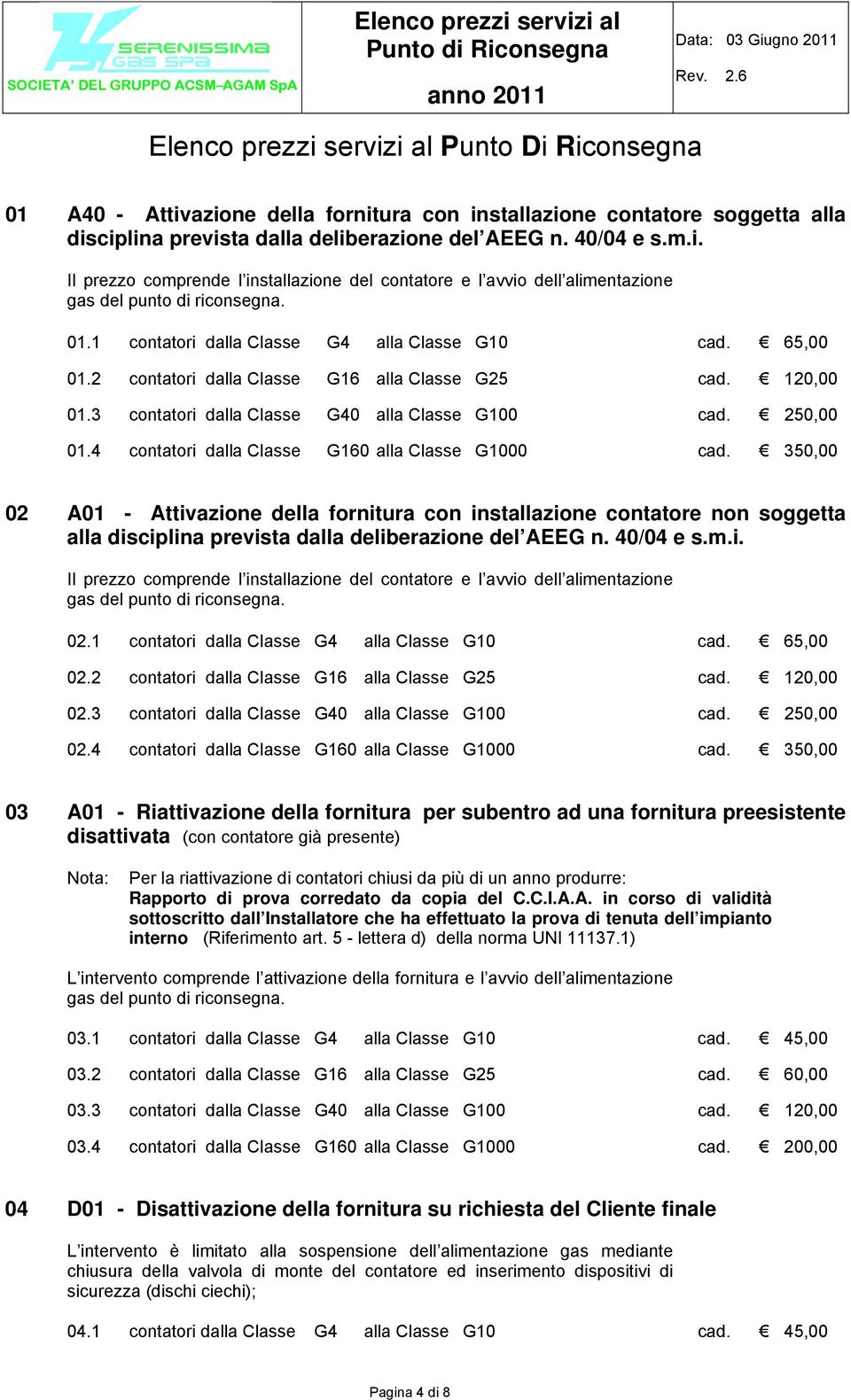 4 contatori dalla Classe G160 alla Classe G1000 cad. 350,00 02 A01 - Attivazione della fornitura con installazione contatore non soggetta alla disciplina prevista dalla deliberazione del AEEG n.