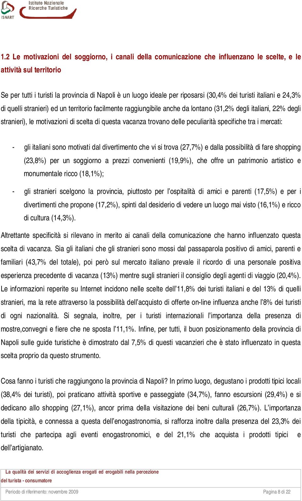 vacanza trovano delle peculiarità specifiche tra i mercati: - gli italiani sono motivati dal divertimento che vi si trova (27,7%) e dalla possibilità di fare shopping (23,8%) per un soggiorno a